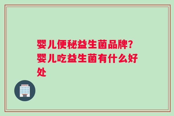 婴儿便秘益生菌品牌？婴儿吃益生菌有什么好处
