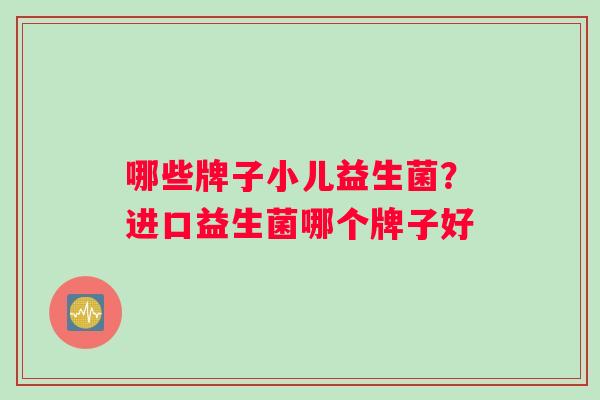 哪些牌子小儿益生菌？进口益生菌哪个牌子好
