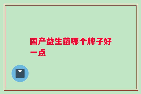 国产益生菌哪个牌子好一点