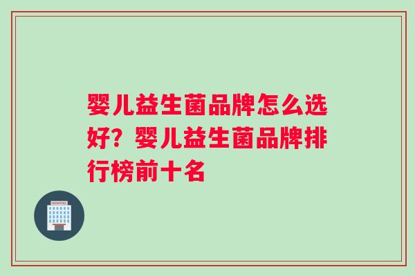 婴儿益生菌品牌怎么选好？婴儿益生菌品牌排行榜前十名
