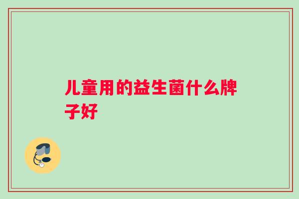 儿童用的益生菌什么牌子好