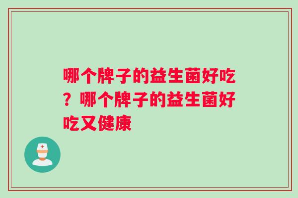 哪个牌子的益生菌好吃？哪个牌子的益生菌好吃又健康