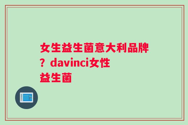 女生益生菌意大利品牌？davinci女性益生菌
