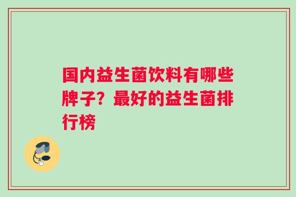 国内益生菌饮料有哪些牌子？最好的益生菌排行榜