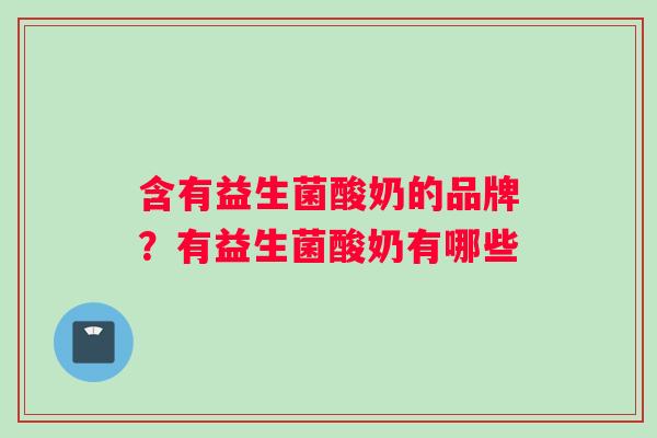 含有益生菌酸奶的品牌？有益生菌酸奶有哪些