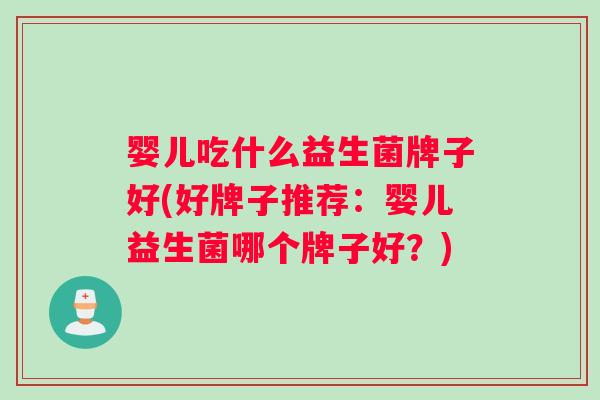 婴儿吃什么益生菌牌子好(好牌子推荐：婴儿益生菌哪个牌子好？)