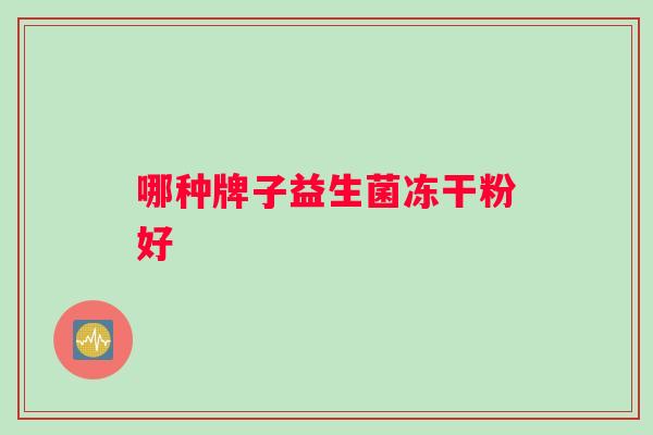 哪种牌子益生菌冻干粉好