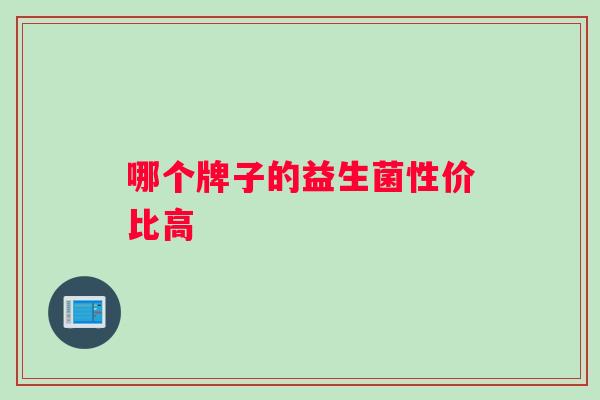 哪个牌子的益生菌性价比高