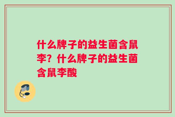 什么牌子的益生菌含鼠李？什么牌子的益生菌含鼠李酸