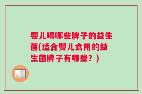 婴儿喝哪些牌子的益生菌(适合婴儿食用的益生菌牌子有哪些？)
