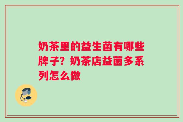 奶茶里的益生菌有哪些牌子？奶茶店益菌多系列怎么做