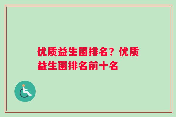 优质益生菌排名？优质益生菌排名前十名
