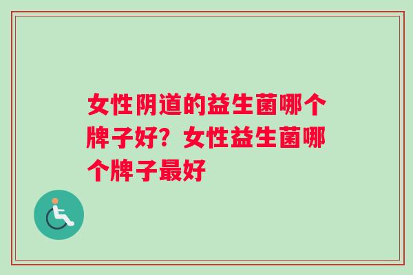 女性阴道的益生菌哪个牌子好？女性益生菌哪个牌子最好
