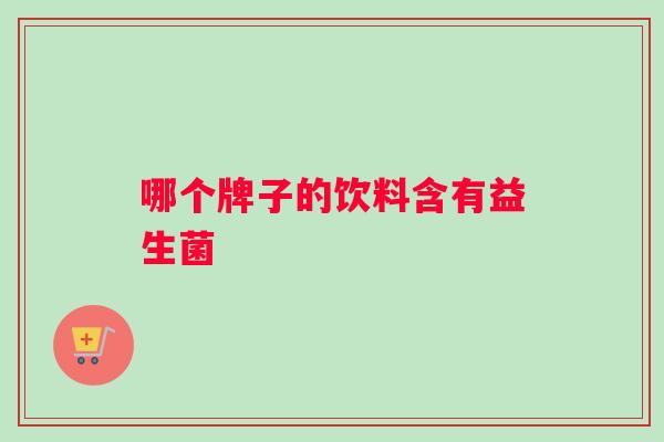 哪个牌子的饮料含有益生菌