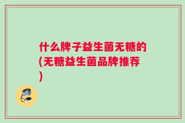 什么牌子益生菌无糖的(无糖益生菌品牌推荐)