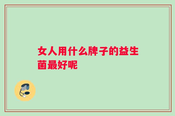 女人用什么牌子的益生菌最好呢