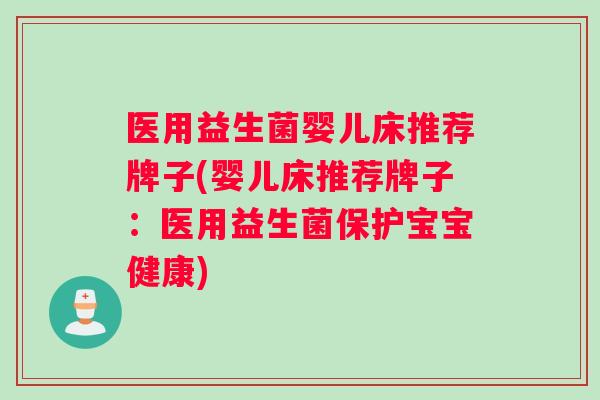 医用益生菌婴儿床推荐牌子(婴儿床推荐牌子：医用益生菌保护宝宝健康)