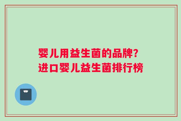 婴儿用益生菌的品牌？进口婴儿益生菌排行榜
