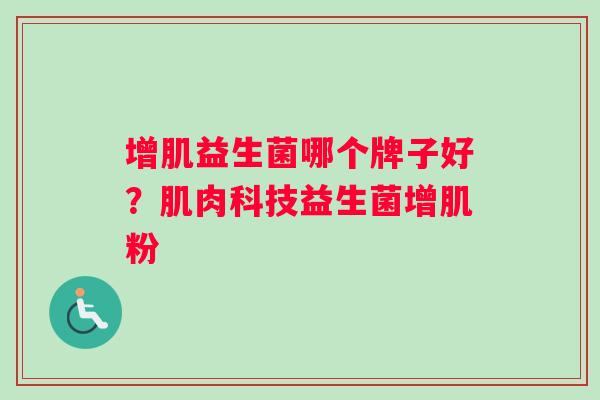 增肌益生菌哪个牌子好？肌肉科技益生菌增肌粉