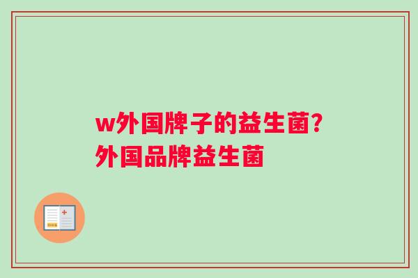 w外国牌子的益生菌？外国品牌益生菌
