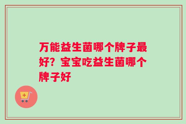 万能益生菌哪个牌子最好？宝宝吃益生菌哪个牌子好