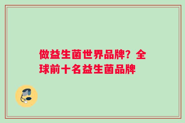 做益生菌世界品牌？全球前十名益生菌品牌