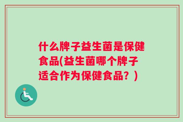 什么牌子益生菌是保健食品(益生菌哪个牌子适合作为保健食品？)