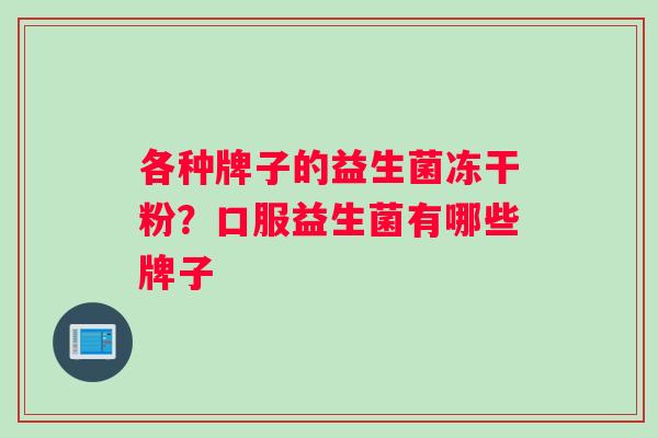 各种牌子的益生菌冻干粉？口服益生菌有哪些牌子