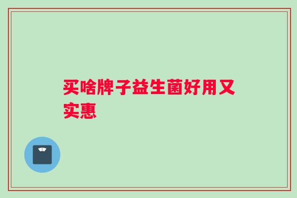 买啥牌子益生菌好用又实惠