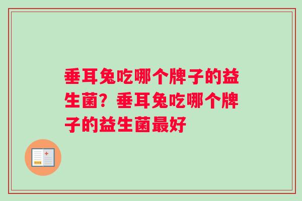 垂耳兔吃哪个牌子的益生菌？垂耳兔吃哪个牌子的益生菌最好