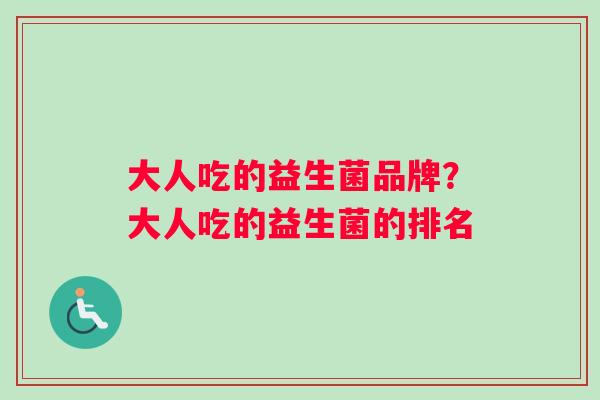大人吃的益生菌品牌？大人吃的益生菌的排名