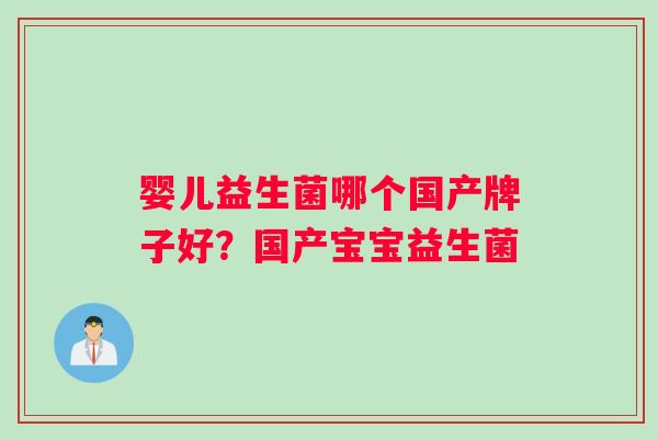 婴儿益生菌哪个国产牌子好？国产宝宝益生菌