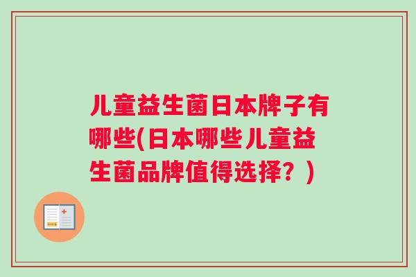 儿童益生菌日本牌子有哪些(日本哪些儿童益生菌品牌值得选择？)
