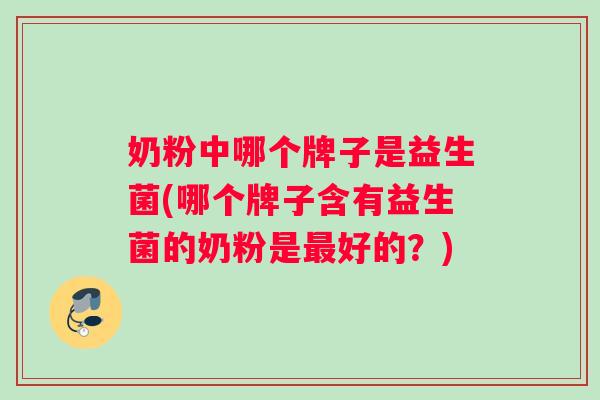 奶粉中哪个牌子是益生菌(哪个牌子含有益生菌的奶粉是最好的？)