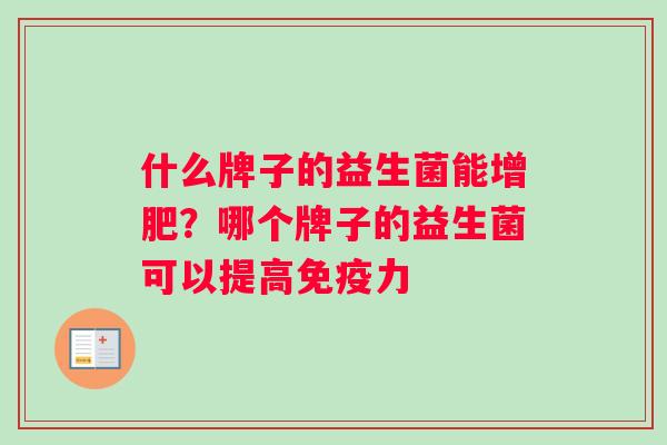 什么牌子的益生菌能增肥？哪个牌子的益生菌可以提高免疫力