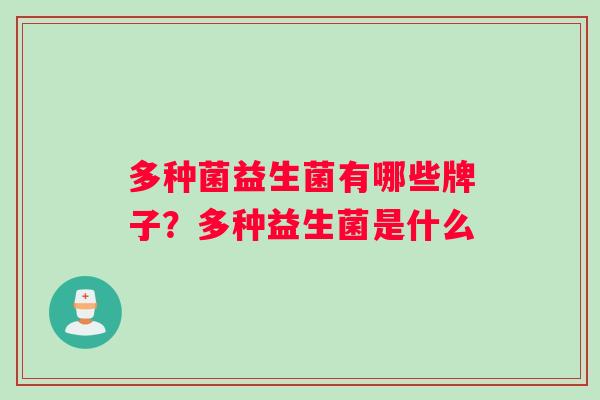 多种菌益生菌有哪些牌子？多种益生菌是什么