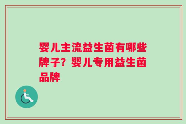 婴儿主流益生菌有哪些牌子？婴儿专用益生菌品牌