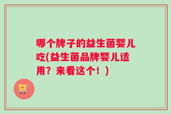 哪个牌子的益生菌婴儿吃(益生菌品牌婴儿适用？来看这个！)