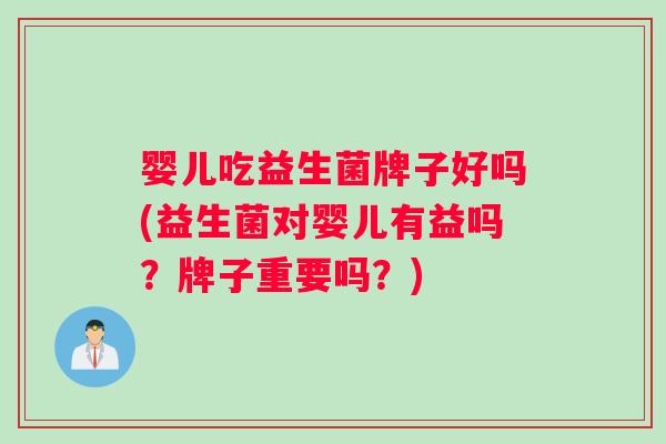 婴儿吃益生菌牌子好吗(益生菌对婴儿有益吗？牌子重要吗？)