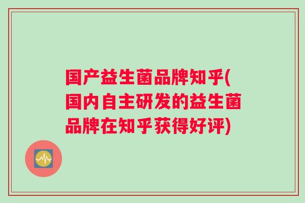 国产益生菌品牌知乎(国内自主研发的益生菌品牌在知乎获得好评)