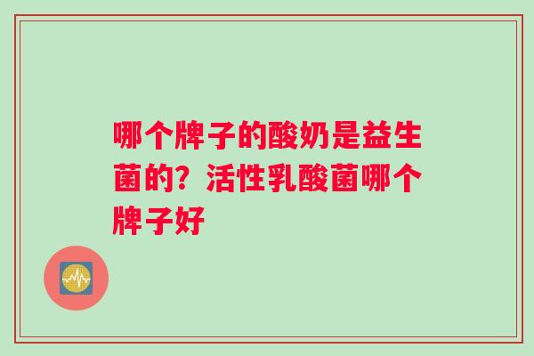 哪个牌子的酸奶是益生菌的？活性乳酸菌哪个牌子好
