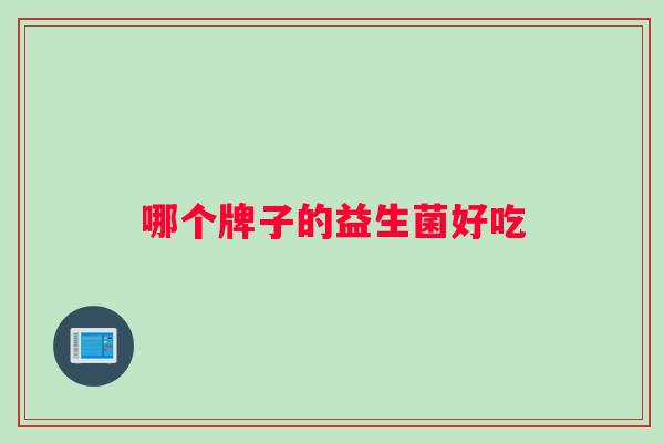 哪个牌子的益生菌好吃