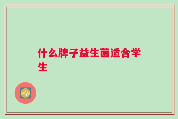 什么牌子益生菌适合学生