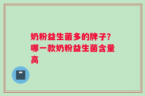 奶粉益生菌多的牌子？哪一款奶粉益生菌含量高
