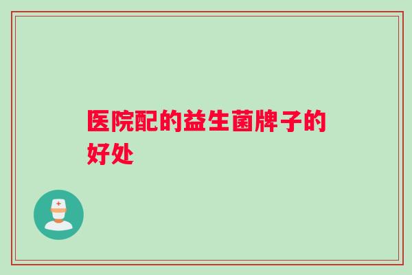 医院配的益生菌牌子的好处