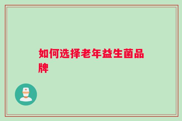 如何选择老年益生菌品牌