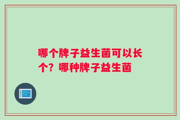哪个牌子益生菌可以长个？哪种牌子益生菌