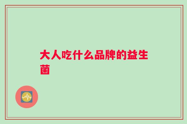 大人吃什么品牌的益生菌
