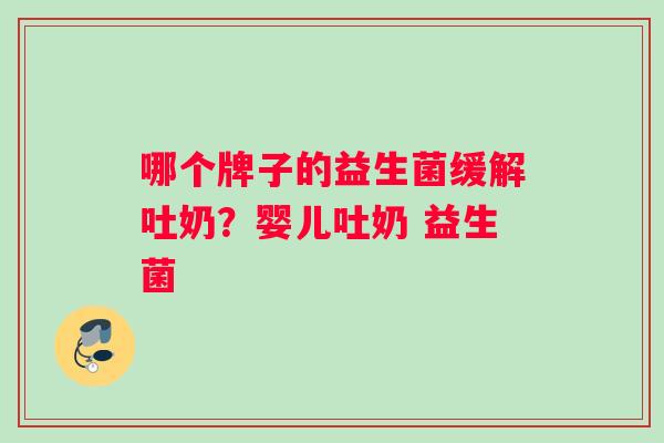 哪个牌子的益生菌缓解吐奶？婴儿吐奶 益生菌