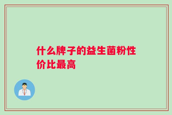 什么牌子的益生菌粉性价比最高